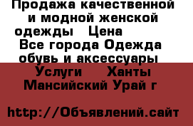 Продажа качественной и модной женской одежды › Цена ­ 2 500 - Все города Одежда, обувь и аксессуары » Услуги   . Ханты-Мансийский,Урай г.